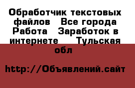 Обработчик текстовых файлов - Все города Работа » Заработок в интернете   . Тульская обл.